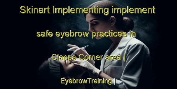 Skinart Implementing implement safe eyebrow practices in Clapps Corner area | EyebrowTraining | EyebrowClasses | SkinartTraining-United States